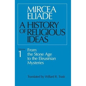 History of Religious Ideas, Volume 1: From the Stone Age to the Eleusinian Mysteries, Mircea Eliade History of Religious Ideas, Volume 1: From the Stone Age to the Eleusinian Mysteries, Mircea Eliade
