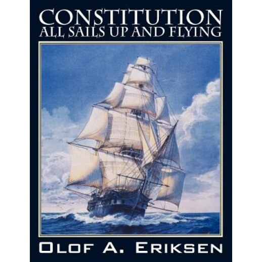 Constitution - All Sails Up and Flying, Olof A. Eriksen (Author)