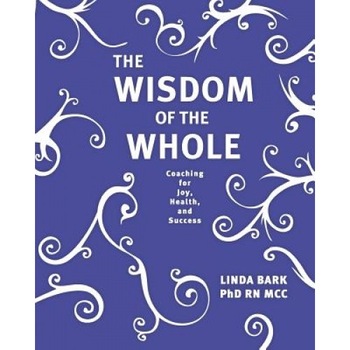 The Wisdom of the Whole: Coaching for Joy, Health, and Success, Linda Bark Phd (Author) The Wisdom of the Whole: Coaching for Joy, Health, and Success, Linda Bark Phd (Author)