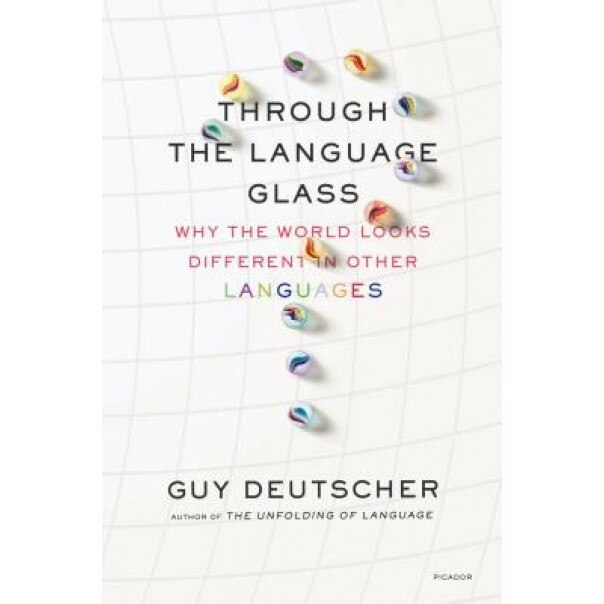 Through the Language Glass: Why the World Looks Different in Other Languages, Guy Deutscher (Author)