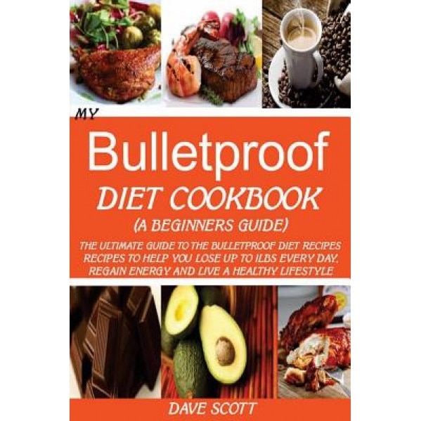 My Bulletproof Diet Cookbook (a Beginners Guide): The Ultimate Guide to the Bulletproof Diet Recipes: Recipes to Help You Lose Up to 1lbs Every Day, R, Dave Scott (Author)