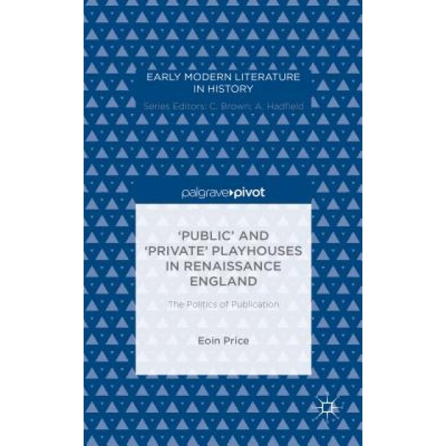 Public and Private Playhouses in Renaissance England: The Politics of Publication, Eoin Price (Author)