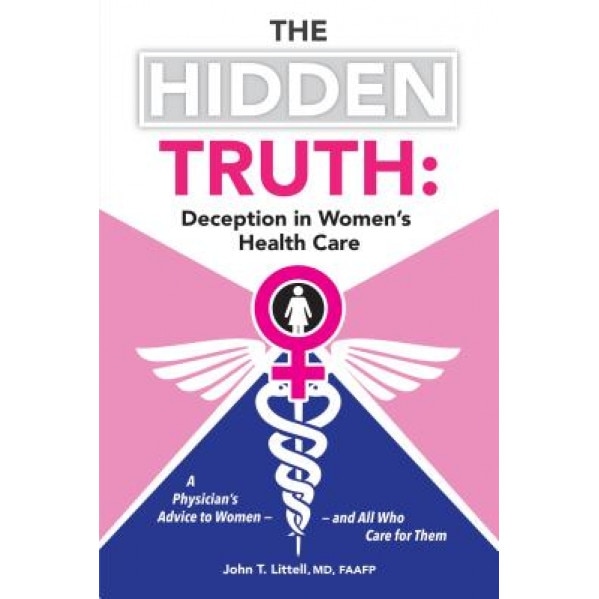 The Hidden Truth: A Physician S Advice to Women and All Who Care for Them, John T. Littell MD Faafp (Author)