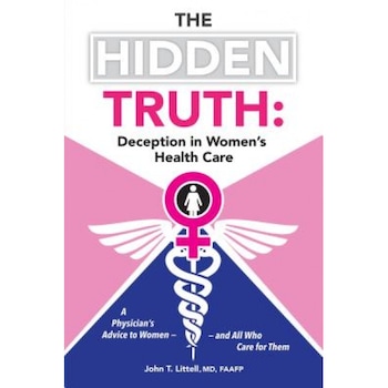 The Hidden Truth: A Physician S Advice to Women and All Who Care for Them, John T. Littell MD Faafp (Author) The Hidden Truth: A Physician S Advice to Women and All Who Care for Them, John T. Littell MD Faafp (Author)