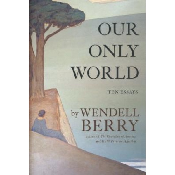 Our Only World: Ten Essays, Wendell Berry (Author)