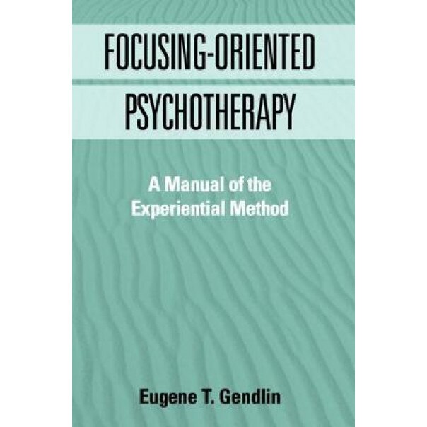 Focusing-Oriented Psychotherapy: A Manual of the Experiential Method - Eugene T. Gendlin (Author)