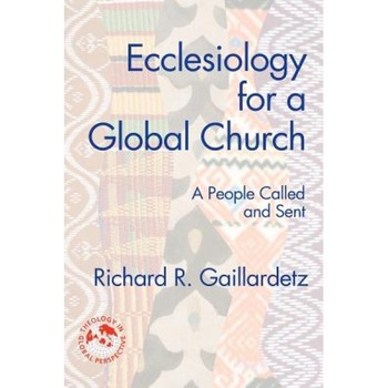 Ecclesiology for a Global Church: A People Called and Sent, Richard R. Gaillardetz Ecclesiology for a Global Church: A People Called and Sent, Richard R. Gaillardetz