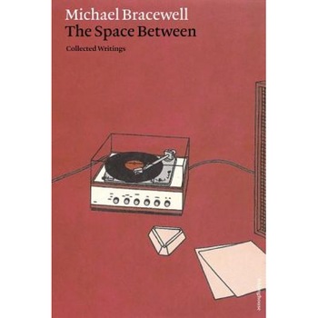 Michael Bracewell: The Space Between: Collected Writings, Michael Bracewell (Author) Michael Bracewell: The Space Between: Collected Writings, Michael Bracewell (Author)