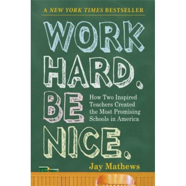 Work Hard. Be Nice.: How Two Inspired Teachers Created the Most Promising Schools in America, Jay Mathews