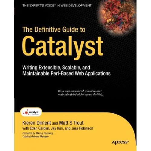 The Definitive Guide to Catalyst: Writing Extensible, Scalable and Maintainable Perl-Based Web Applications, Kieren Diment, Matt S. Trout