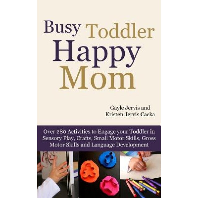 Busy Toddler, Happy Mom: Over 280 Activities to Engage Your Toddler in Small Motor and Gross Motor Activities, Crafts, Language Development and, Gayle Jervis (Author)
