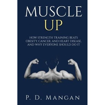 Muscle Up: How Strength Training Beats Obesity, Cancer, and Heart Disease, and Why Everyone Should Do It, P. D. Mangan (Author) Muscle Up: How Strength Training Beats Obesity, Cancer, and Heart Disease, and Why Everyone Should Do It, P. D. Mangan (Author)