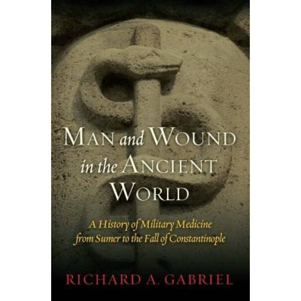 Man and Wound in the Ancient World: A History of Military Medicine from Sumer to the Fall of Constantinople, Richard A. Gabriel (Author)