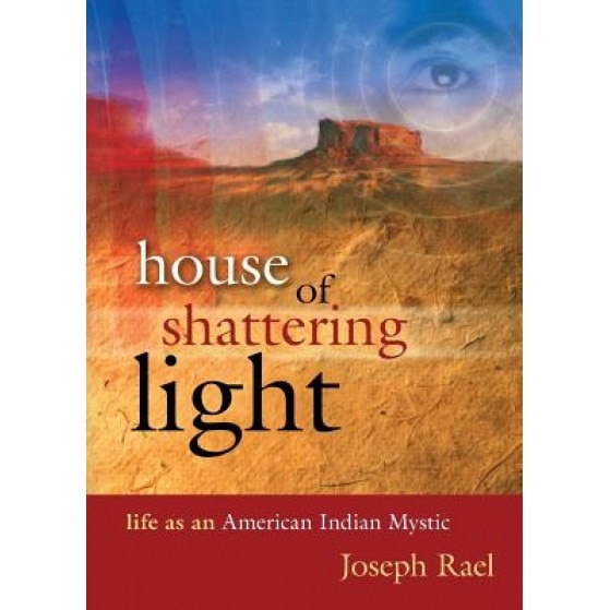 House of Shattering Light: The Life & Teachings of a Native American Mystic, Joseph Rael (Author)