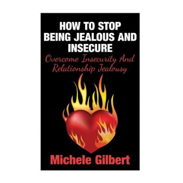 How to Stop Being Jealous and Insecure: Overcome Insecurity and Relationship Jealousy, Michele Gilbert (Author)