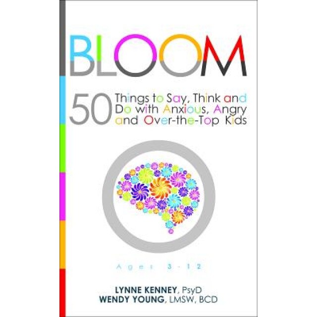 Bloom: 50 Things to Say, Think, and Do with Anxious, Angry, and Over-The-Top Kids, Lynne Kenney (Author)