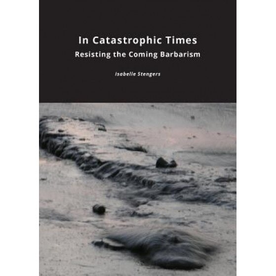 In Catastrophic Times: Resisting the Coming Barbarism, Isabelle Stengers (Author)