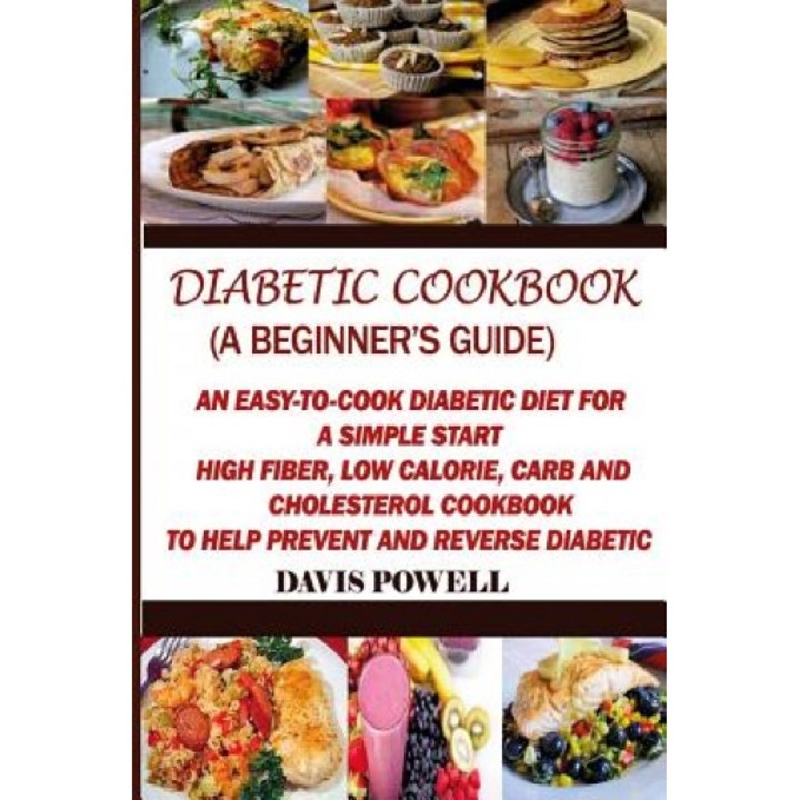 Diabetic Cookbook (a Beginner?s Guide): Quick, Easy-To-Cook Diabetes Diet for a Simple Start: High Fiber, Low Calorie, Carb and Cholesterol Cookbook:, Davis Powell (Author)