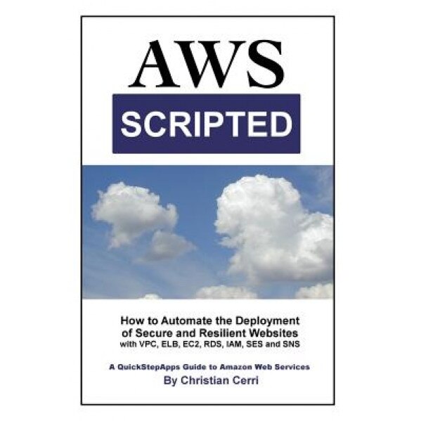 Aws Scripted: How to Automate the Deployment of Secure and Resilient Websites with Amazon Web Services Vpc, Elb, Ec2, Rds, Iam, Ses - Christian Cerri (Author)
