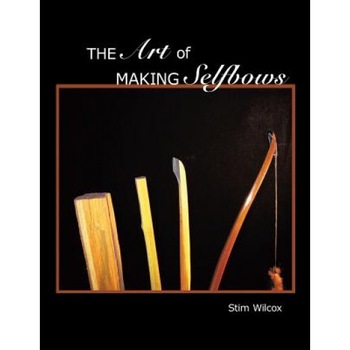 The Art of Making Selfbows, Stim Wilcox The Art of Making Selfbows, Stim Wilcox