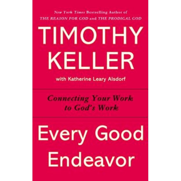 Every Good Endeavor: Connecting Your Work to God's Work, Timothy J. Keller (Author)