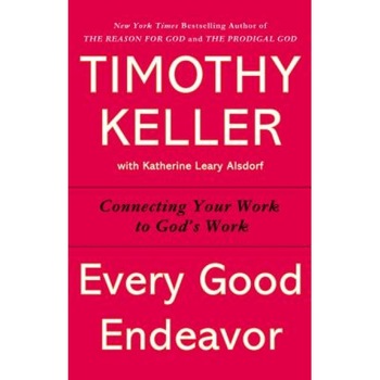 Every Good Endeavor: Connecting Your Work to God's Work, Timothy J. Keller (Author) Every Good Endeavor: Connecting Your Work to God's Work, Timothy J. Keller (Author)