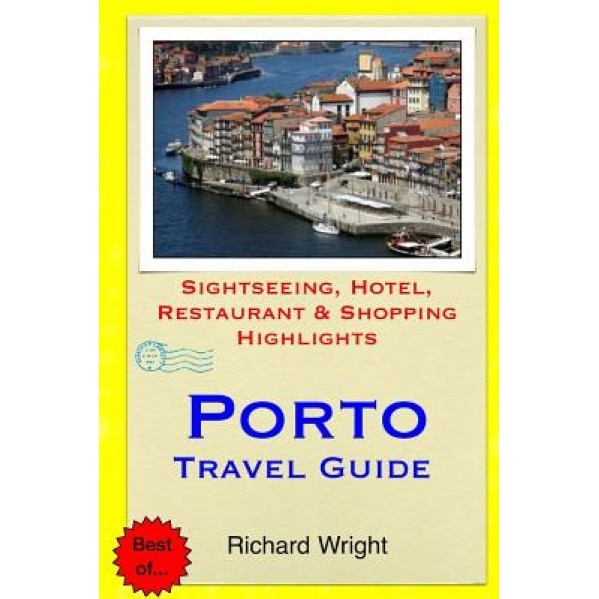 Porto Travel Guide: Sightseeing, Hotel, Restaurant & Shopping Highlights, Richard Wright (Author)