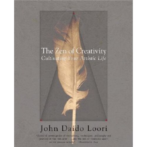 The Zen of Creativity: Cultivating Your Artistic Life, John Daido Loori