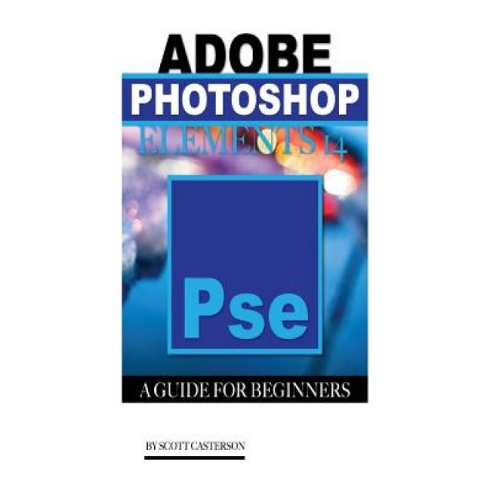 Adobe Photoshop Elements 14: A Guide for Beginner's, Scott Casterson (Author)