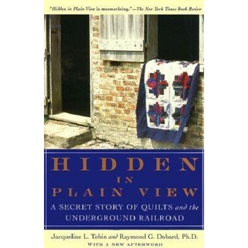 Hidden in Plain View: A Secret Story of Quilts and the Underground Railroad, Jacqueline L. Tobin, Raymond G. Dobard Hidden in Plain View: A Secret Story of Quilts and the Underground Railroad, Jacqueline L. Tobin, Raymond G. Dobard