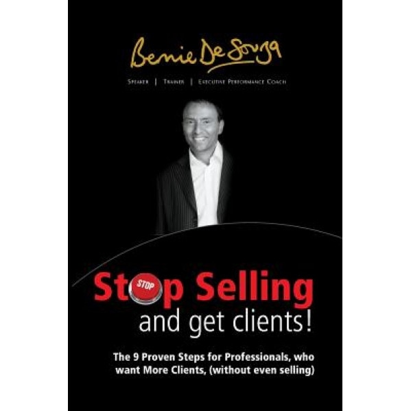Stop Selling and Get Clients: The 9 Proven Steps for Professionals Who Want More Clients, ( Without Even Selling. ) - Bernie Desouza (Author)