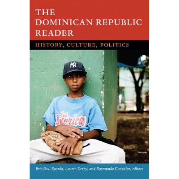 The Dominican Republic Reader: History, Culture, Politics, Eric Paul Roorda (Editor)