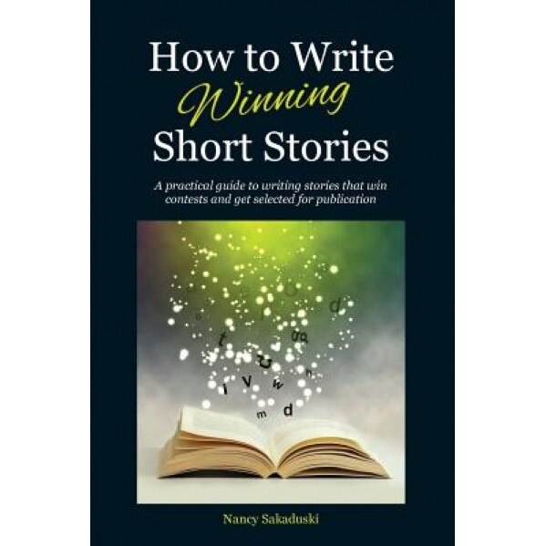How to Write Winning Short Stories: A Practical Guide to Writing Stories That Win Contests and Get Selected for Publication, Nancy Sakaduski (Author)