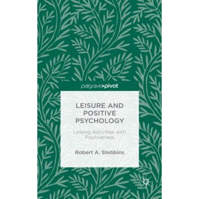 Leisure and Positive Psychology: Linking Activities with Positiveness - Robert A. Stebbins (Author)