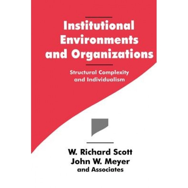 Institutional Environments and Organizations: Structural Complexity and Individualism, W. Richard Scott (Author)