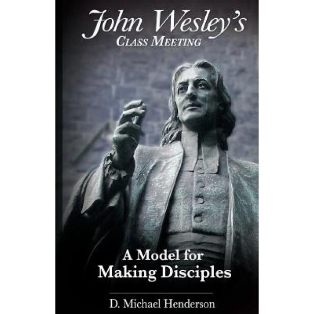 John Wesley's Class Meeting: A Model for Making Disciples, D. Michael Henderson (Author)