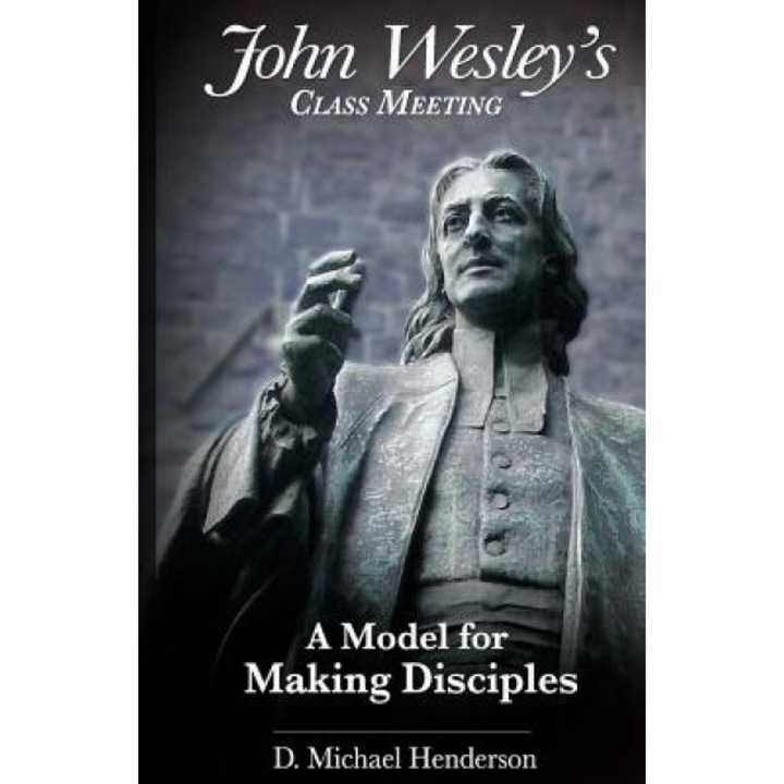 John Wesley's Class Meeting: A Model for Making Disciples, D. Michael Henderson (Author)