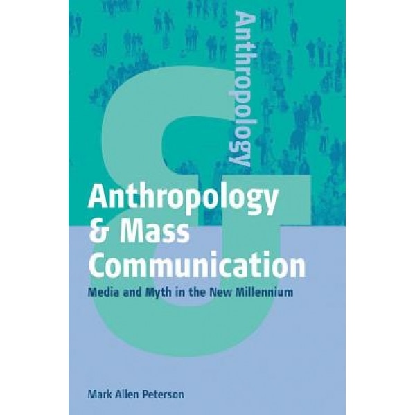 Anthropology & Mass Communication: Media and Myth in the New Millennium, Mark Allan Peterson (Author)