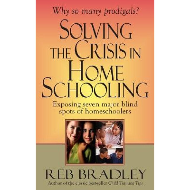 Solving the Crisis in Homeschooling: Exposing Seven Major Blind Spots of Homeschoolers, Reb Bradley (Author)