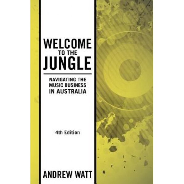 Welcome to the Jungle: Navigating the Music Business in Australia, Andrew Watt (Author)