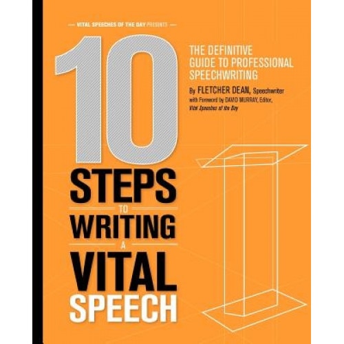 10 Steps to Writing a Vital Speech: The Definitive Guide to Professional Speechwriting - Fletcher Dean (Author)