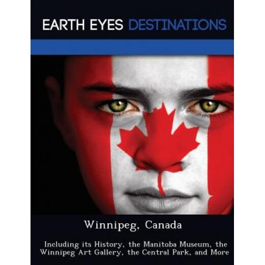 Winnipeg, Canada: Including Its History, the Manitoba Museum, the Winnipeg Art Gallery, the Central Park, and More, Dave Knight (Author)