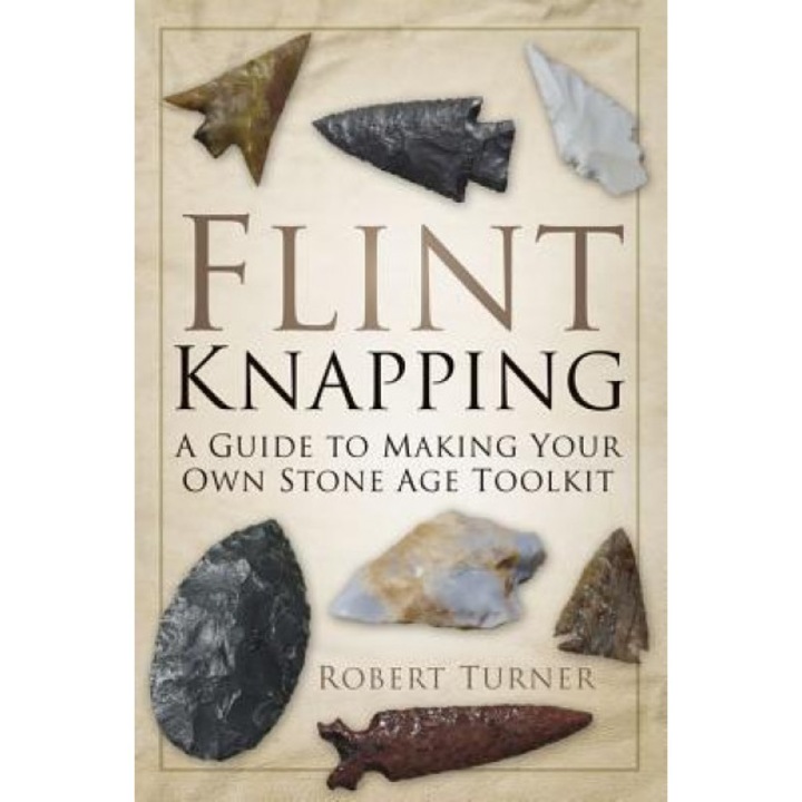 Flint Knapping: A Guide to Making Your Own Stone Age Tool Kit, Robert Turner (Author)