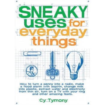 Sneaky Uses for Everyday Things: How to Turn a Penny Into a Radio, Make a Flood Alarm with an Aspirin, Change Milk Into Plastic, Extract Water and Ele, Cy Tymony Sneaky Uses for Everyday Things: How to Turn a Penny Into a Radio, Make a Flood Alarm with an Aspirin, Change Milk Into Plastic, Extract Water and Ele, Cy Tymony