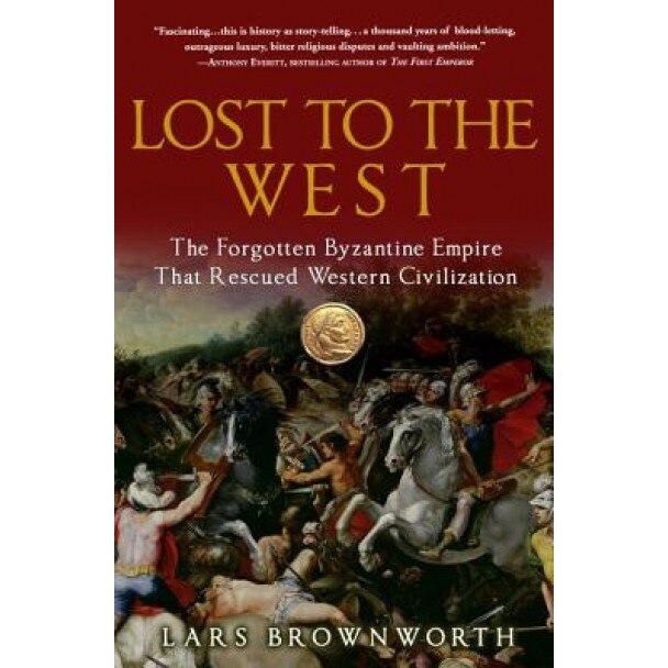 Lost to the West: The Forgotten Byzantine Empire That Rescued Western Civilization, Lars Brownworth