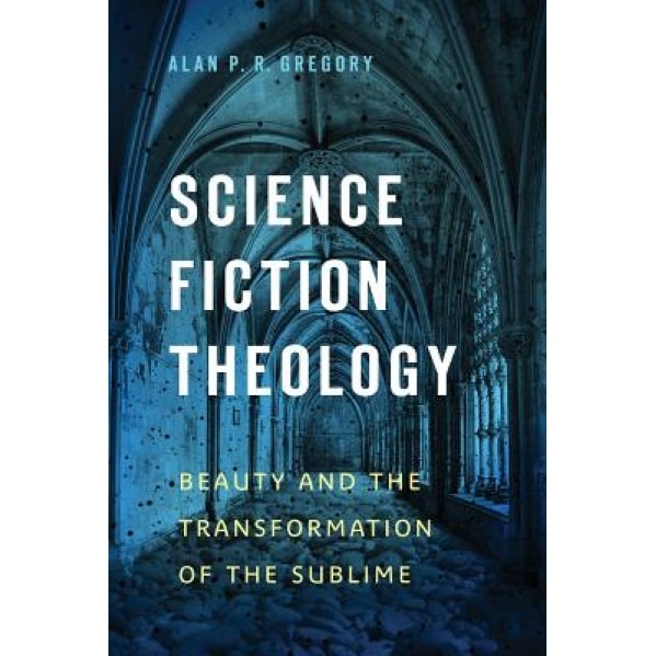 Science Fiction Theology: Beauty and the Transformation of the Sublime, Alan P. R. Gregory (Author)