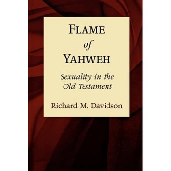 Flame of Yahweh: Sexuality in the Old Testament, Richard M. Davidson Flame of Yahweh: Sexuality in the Old Testament, Richard M. Davidson