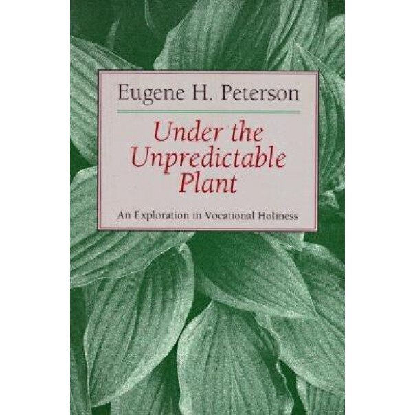Under the Unpredictable Plant: An Exploration in Vocational Holiness, Eugene H. Peterson