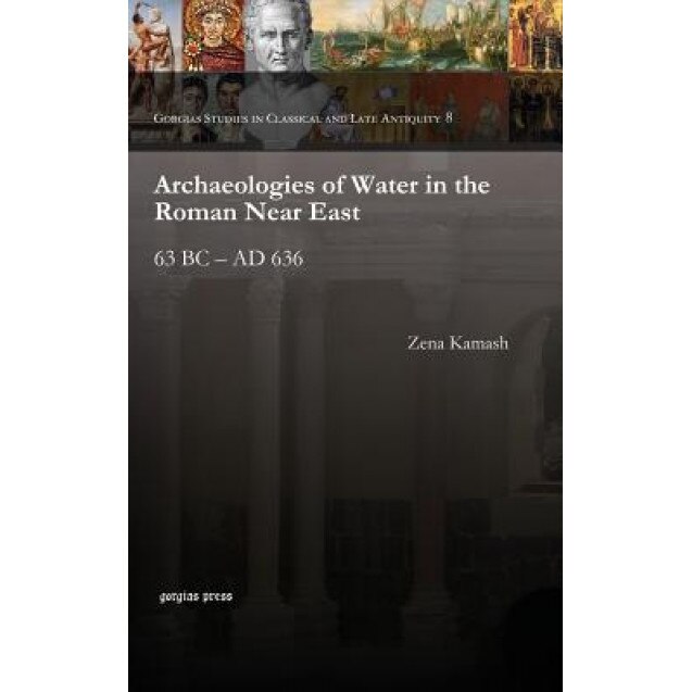 Archaeologies of Water in the Roman Near East, Zena Kamash (Author)