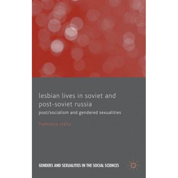 Lesbian Lives in Soviet and Post-Soviet Russia: Post/Socialism and Gendered Sexualities, Francesca Stella (Author)